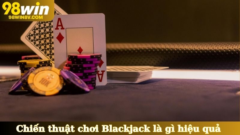 Một vài chiến thuật chơi Blackjack là gì hiệu quả 